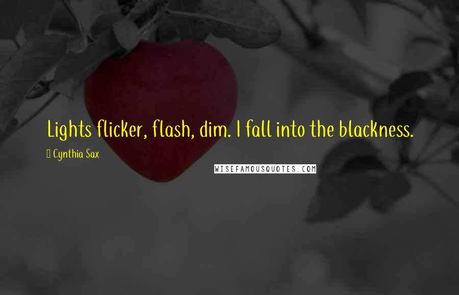 Cynthia Sax Quotes: Lights flicker, flash, dim. I fall into the blackness.