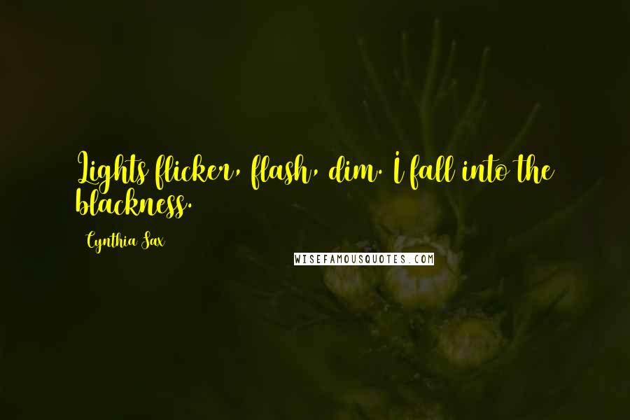 Cynthia Sax Quotes: Lights flicker, flash, dim. I fall into the blackness.