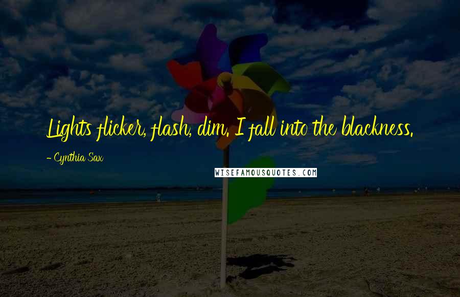 Cynthia Sax Quotes: Lights flicker, flash, dim. I fall into the blackness.