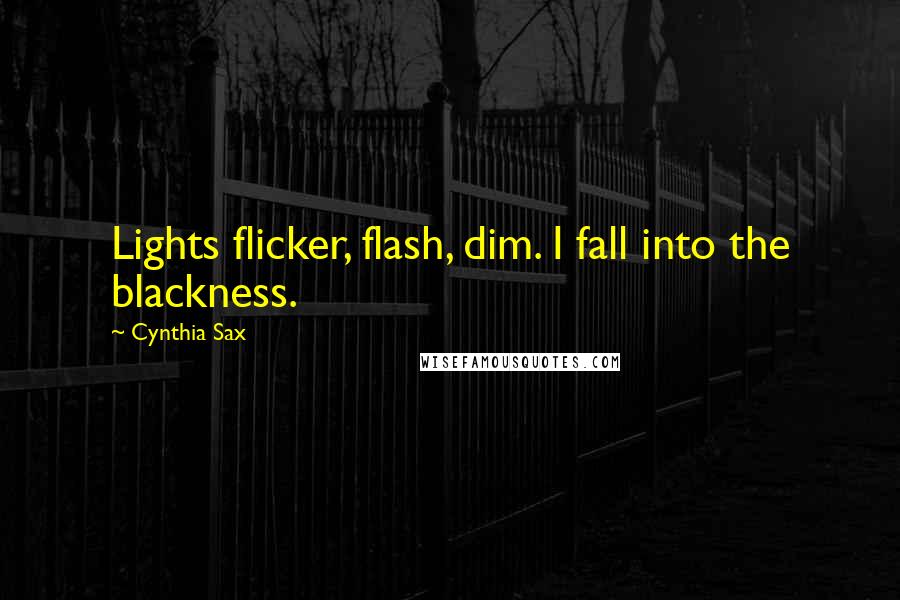 Cynthia Sax Quotes: Lights flicker, flash, dim. I fall into the blackness.
