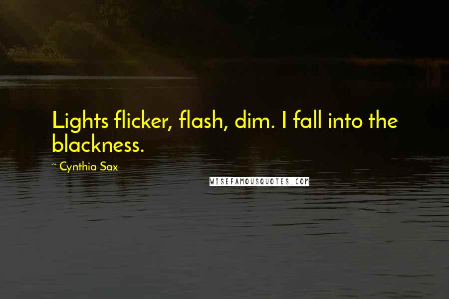 Cynthia Sax Quotes: Lights flicker, flash, dim. I fall into the blackness.