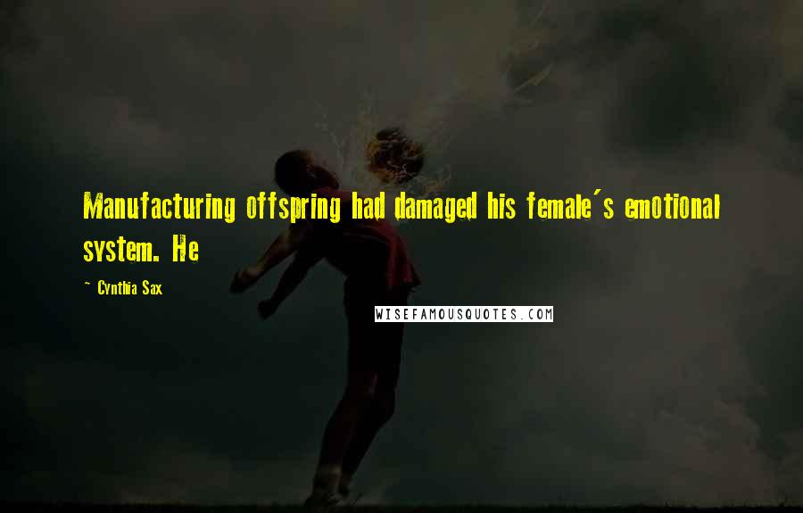 Cynthia Sax Quotes: Manufacturing offspring had damaged his female's emotional system. He