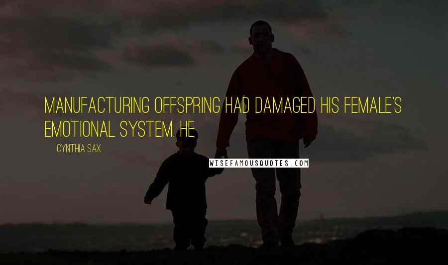 Cynthia Sax Quotes: Manufacturing offspring had damaged his female's emotional system. He