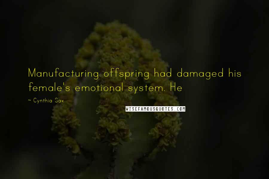 Cynthia Sax Quotes: Manufacturing offspring had damaged his female's emotional system. He