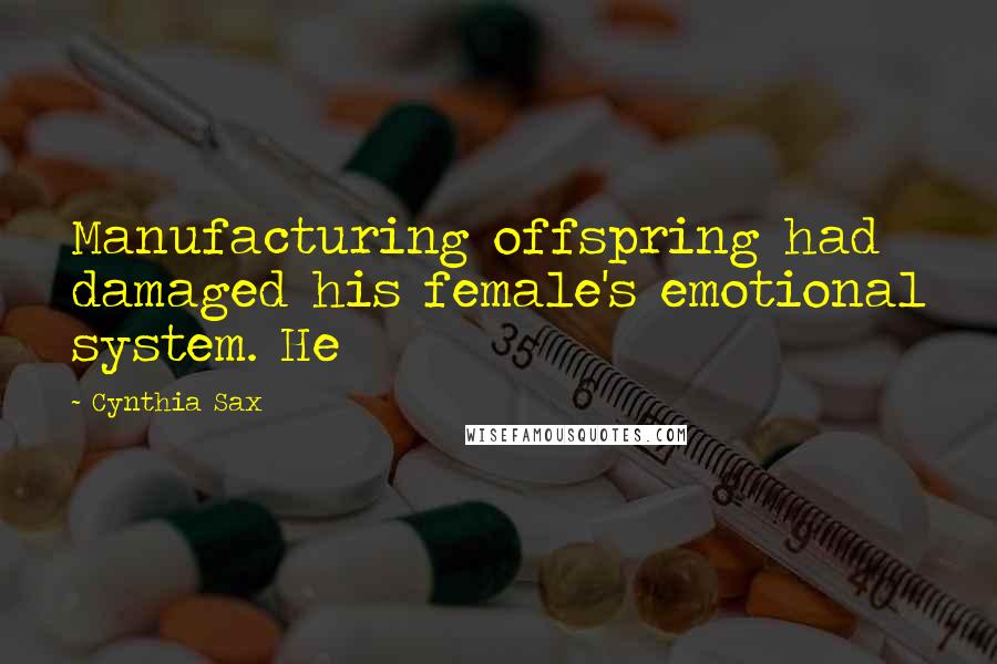 Cynthia Sax Quotes: Manufacturing offspring had damaged his female's emotional system. He