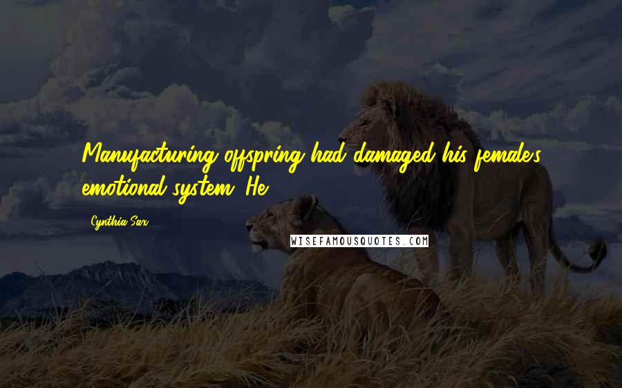 Cynthia Sax Quotes: Manufacturing offspring had damaged his female's emotional system. He