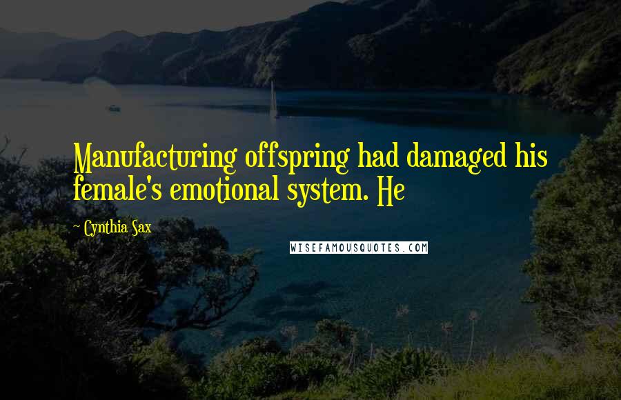 Cynthia Sax Quotes: Manufacturing offspring had damaged his female's emotional system. He