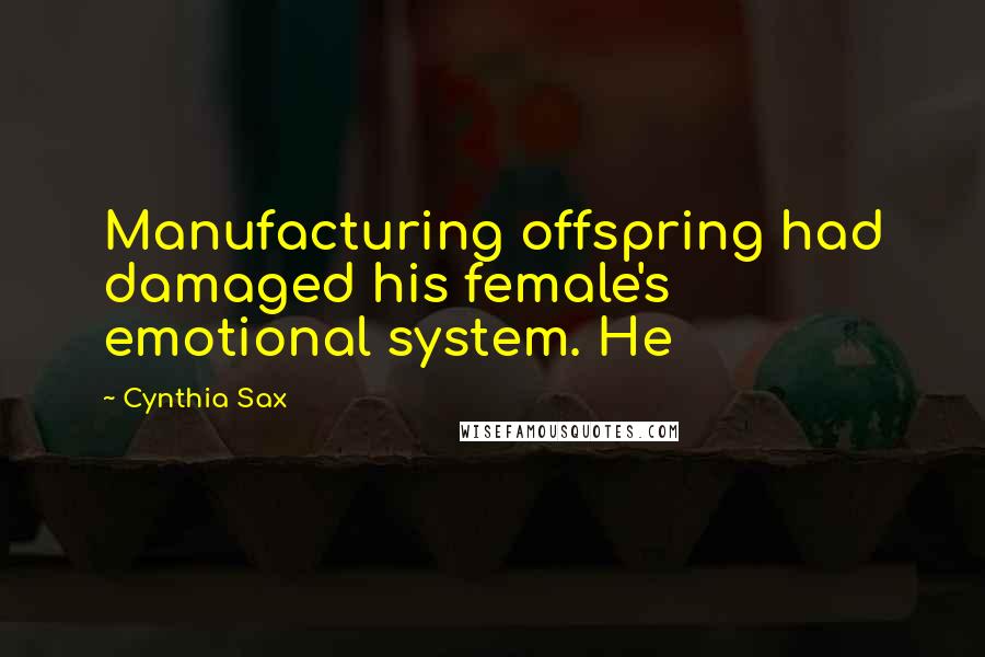 Cynthia Sax Quotes: Manufacturing offspring had damaged his female's emotional system. He