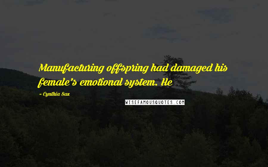 Cynthia Sax Quotes: Manufacturing offspring had damaged his female's emotional system. He