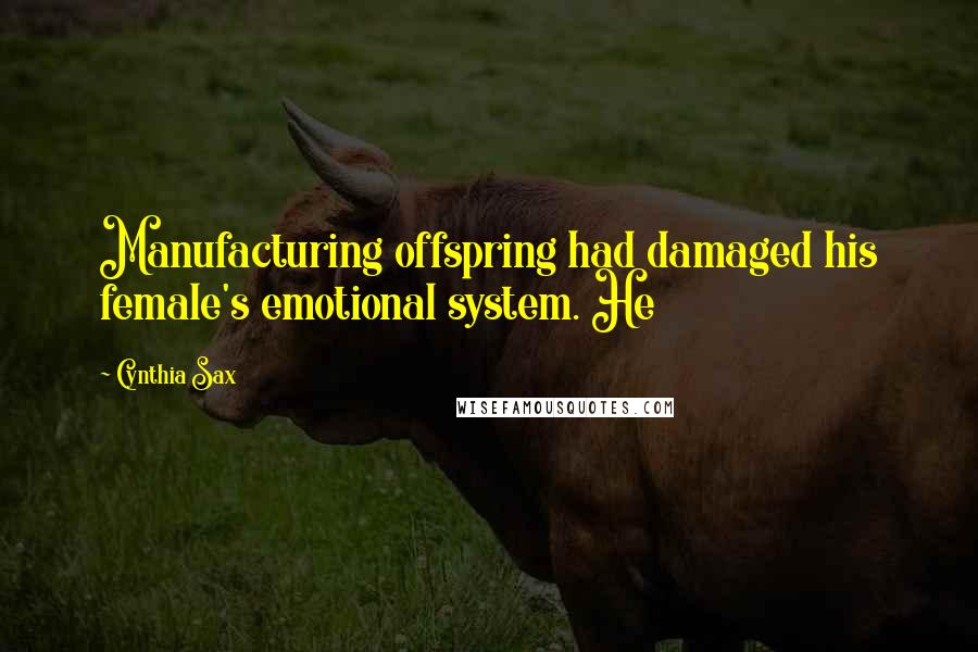 Cynthia Sax Quotes: Manufacturing offspring had damaged his female's emotional system. He