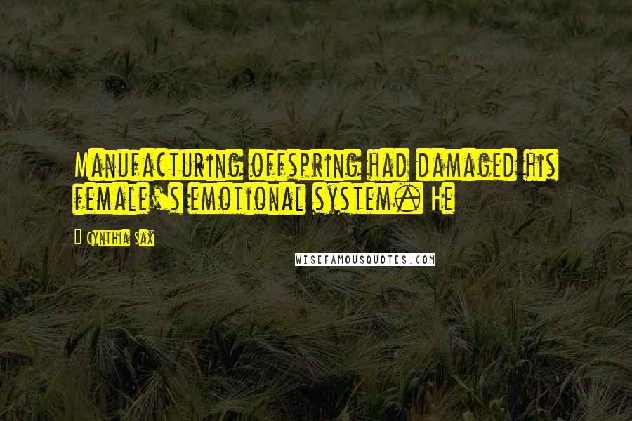 Cynthia Sax Quotes: Manufacturing offspring had damaged his female's emotional system. He