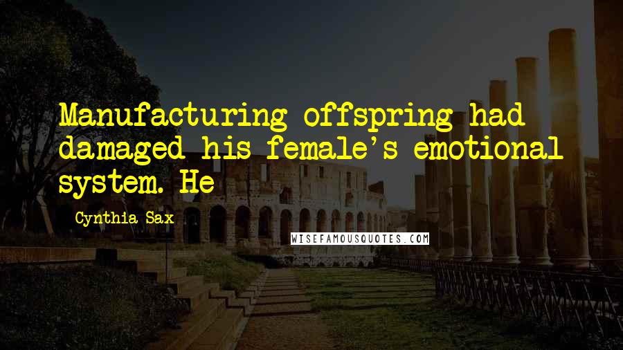 Cynthia Sax Quotes: Manufacturing offspring had damaged his female's emotional system. He