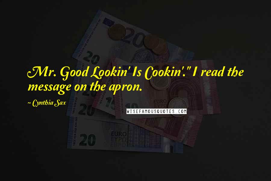 Cynthia Sax Quotes: Mr. Good Lookin' Is Cookin'." I read the message on the apron.