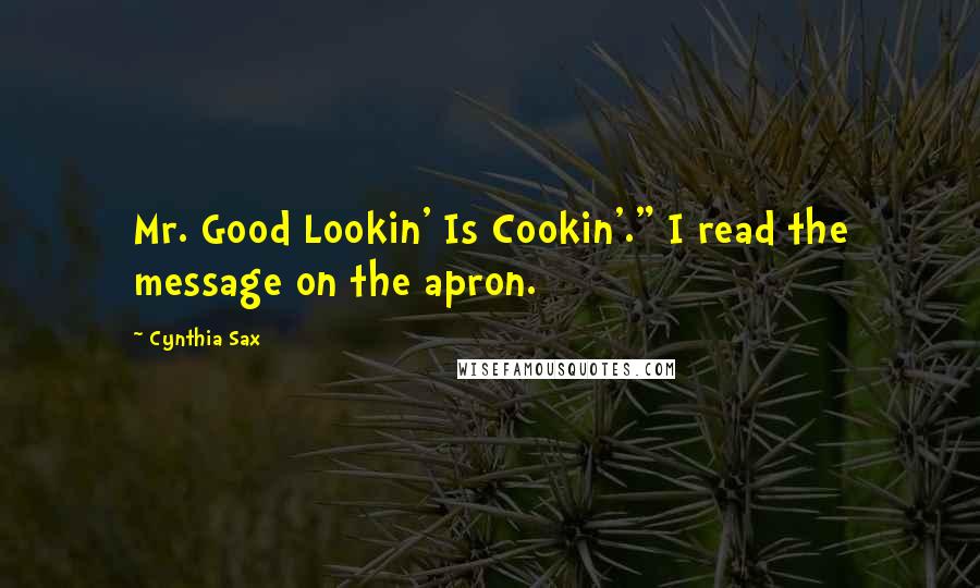 Cynthia Sax Quotes: Mr. Good Lookin' Is Cookin'." I read the message on the apron.