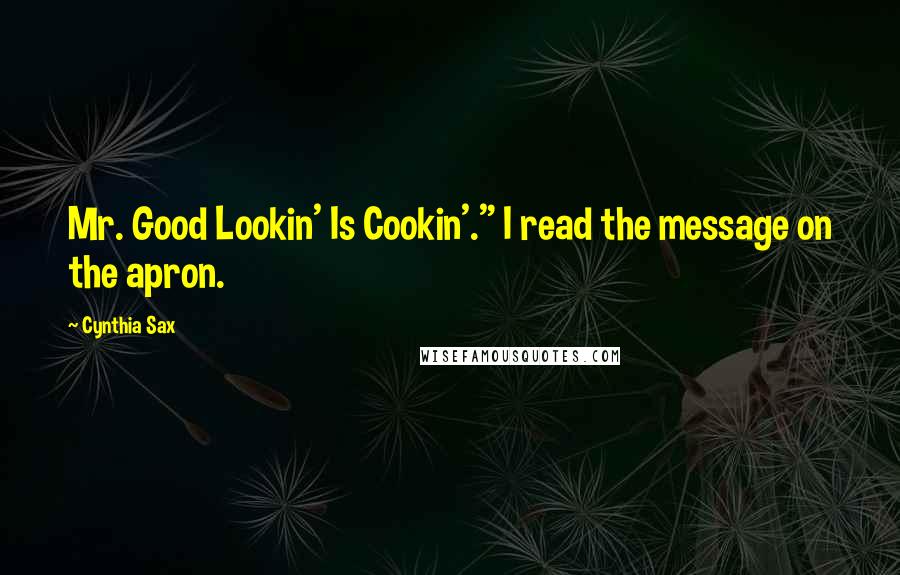 Cynthia Sax Quotes: Mr. Good Lookin' Is Cookin'." I read the message on the apron.