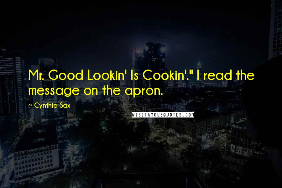 Cynthia Sax Quotes: Mr. Good Lookin' Is Cookin'." I read the message on the apron.