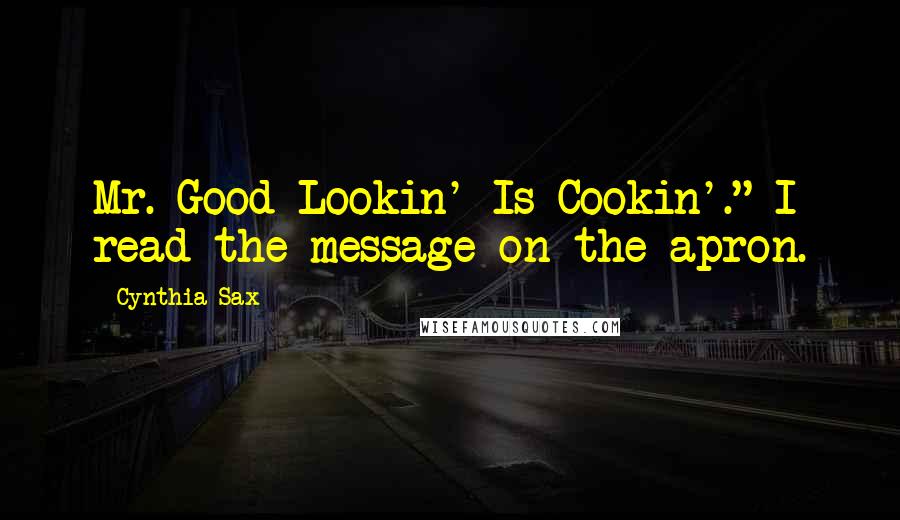 Cynthia Sax Quotes: Mr. Good Lookin' Is Cookin'." I read the message on the apron.