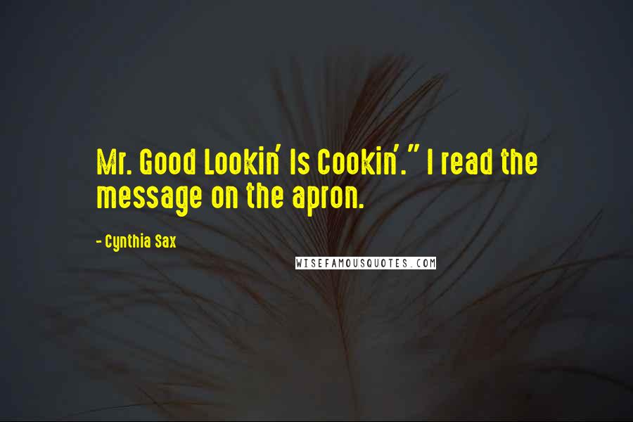 Cynthia Sax Quotes: Mr. Good Lookin' Is Cookin'." I read the message on the apron.