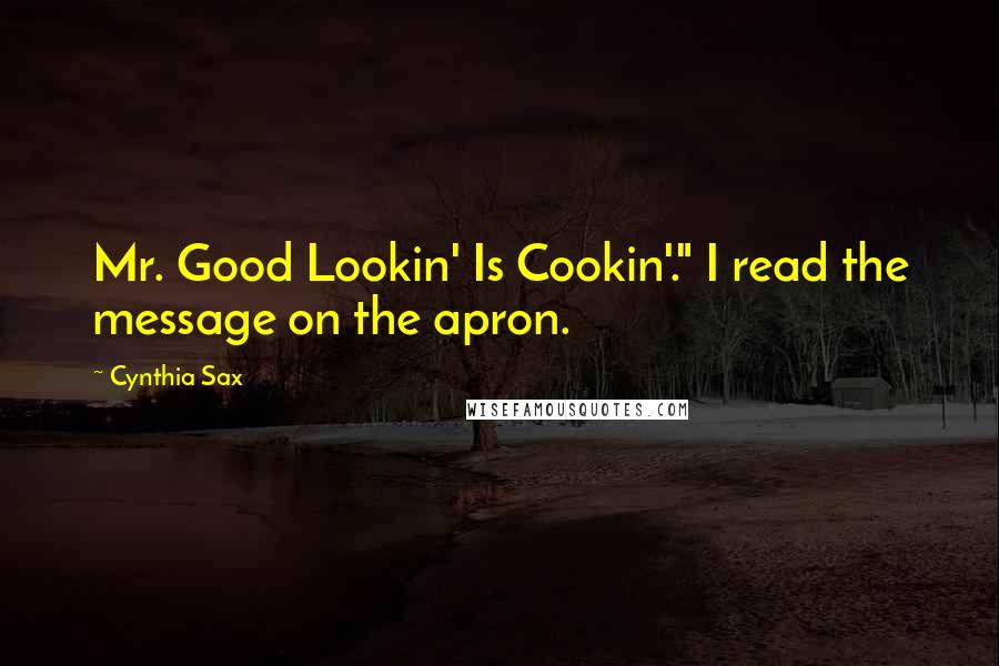 Cynthia Sax Quotes: Mr. Good Lookin' Is Cookin'." I read the message on the apron.