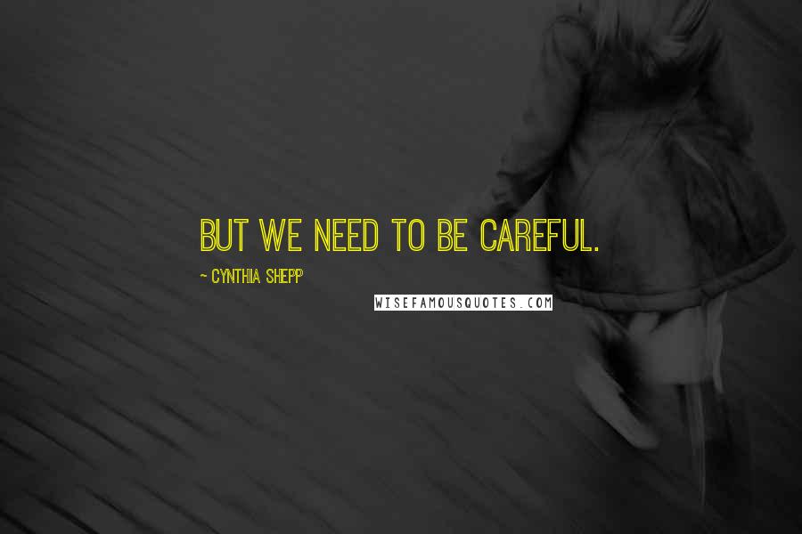 Cynthia Shepp Quotes: But we need to be careful.