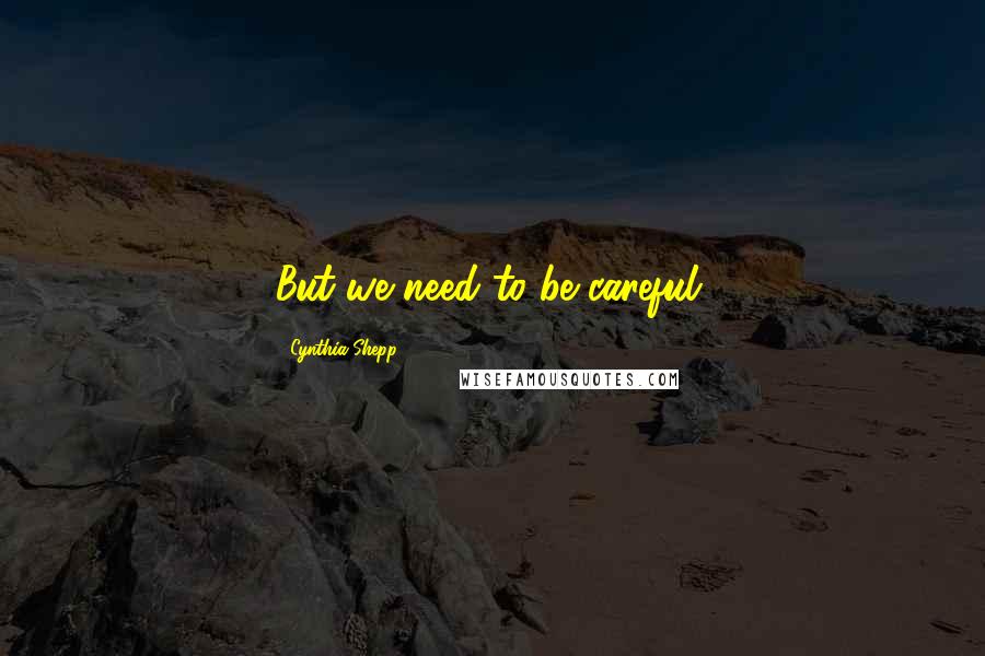 Cynthia Shepp Quotes: But we need to be careful.
