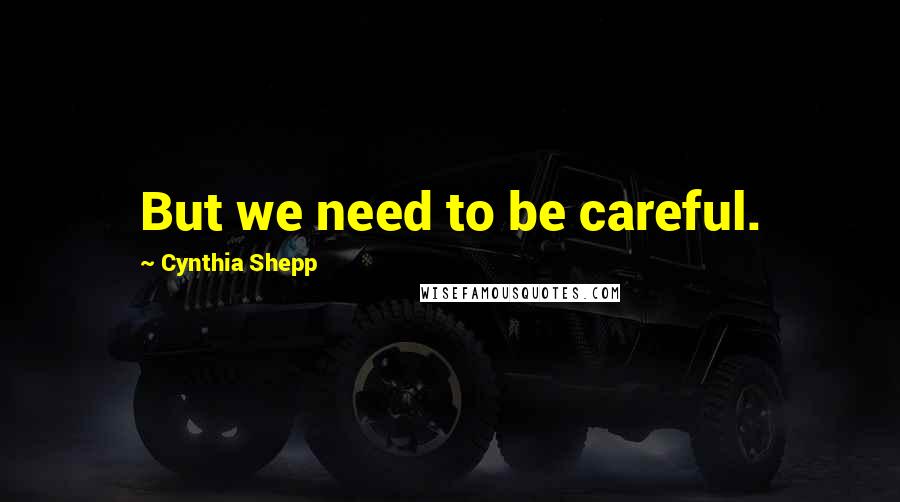 Cynthia Shepp Quotes: But we need to be careful.