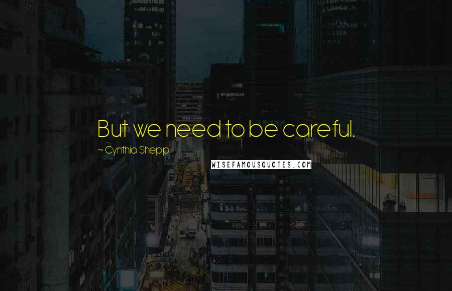 Cynthia Shepp Quotes: But we need to be careful.