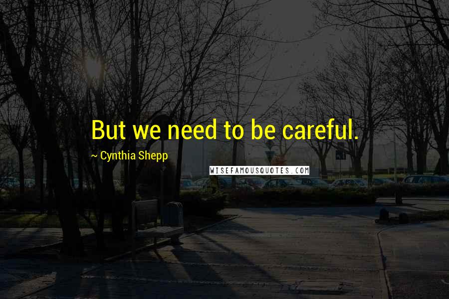 Cynthia Shepp Quotes: But we need to be careful.