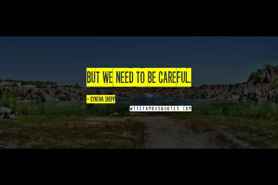 Cynthia Shepp Quotes: But we need to be careful.