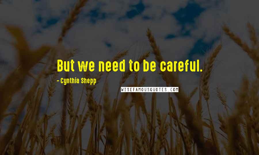 Cynthia Shepp Quotes: But we need to be careful.