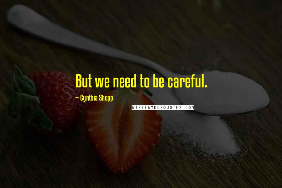 Cynthia Shepp Quotes: But we need to be careful.