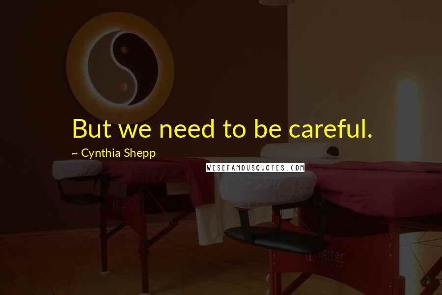 Cynthia Shepp Quotes: But we need to be careful.