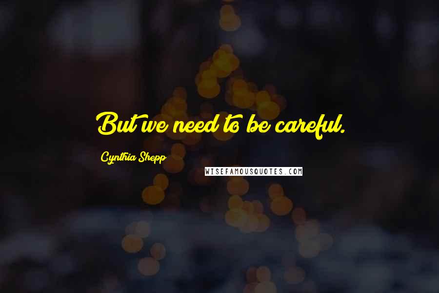 Cynthia Shepp Quotes: But we need to be careful.