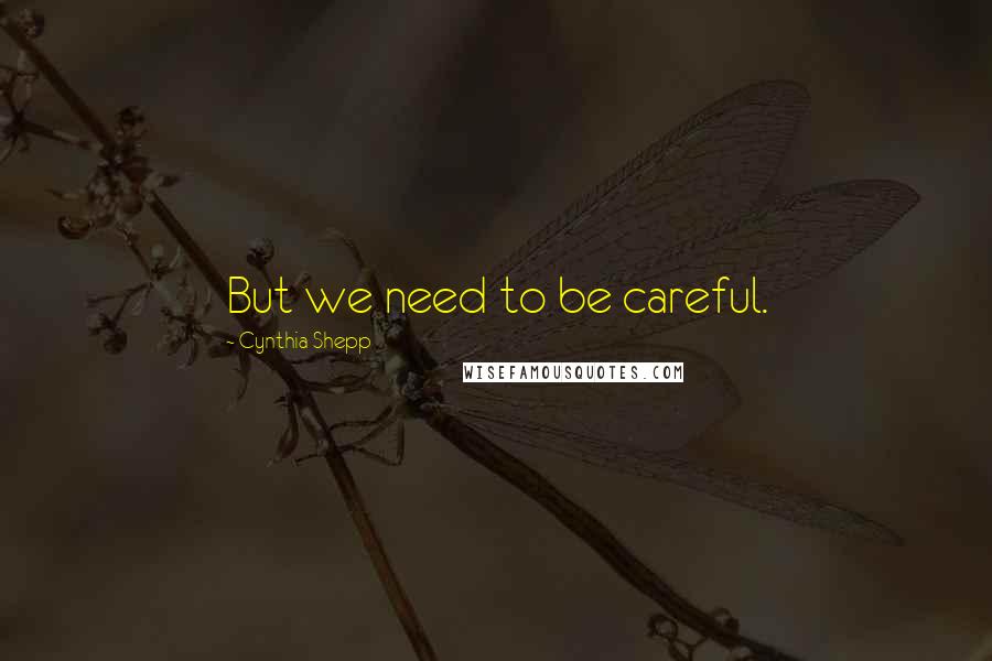 Cynthia Shepp Quotes: But we need to be careful.