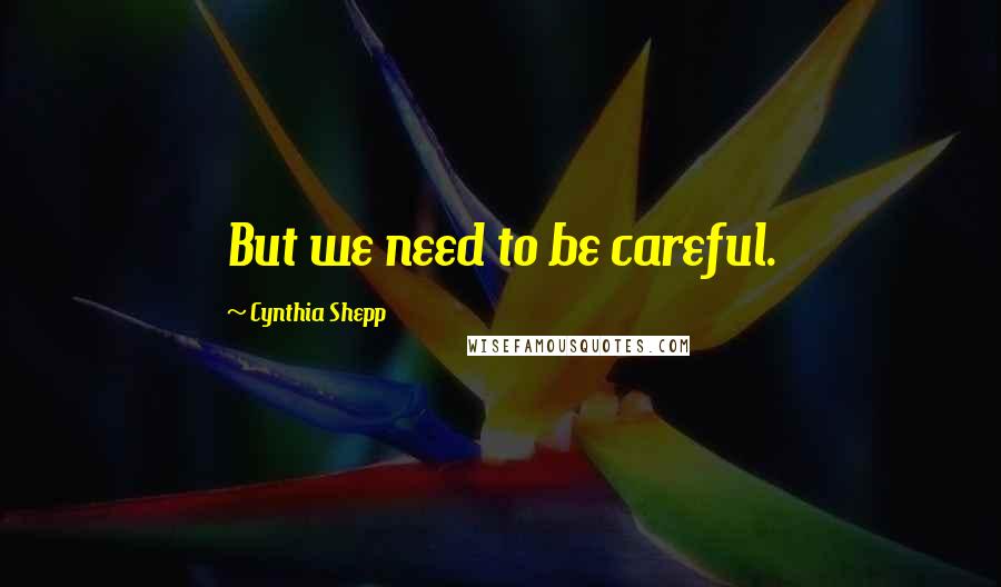 Cynthia Shepp Quotes: But we need to be careful.