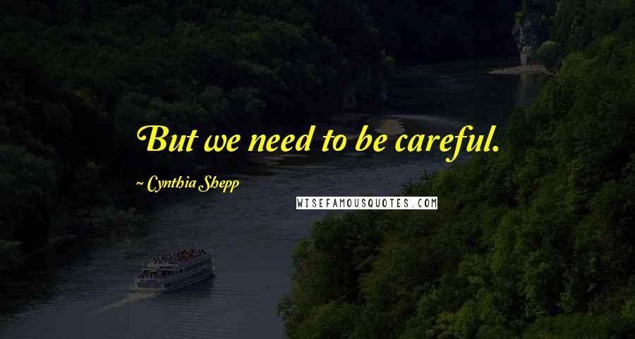 Cynthia Shepp Quotes: But we need to be careful.