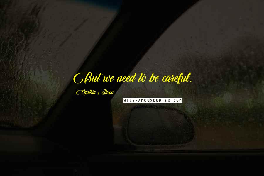 Cynthia Shepp Quotes: But we need to be careful.