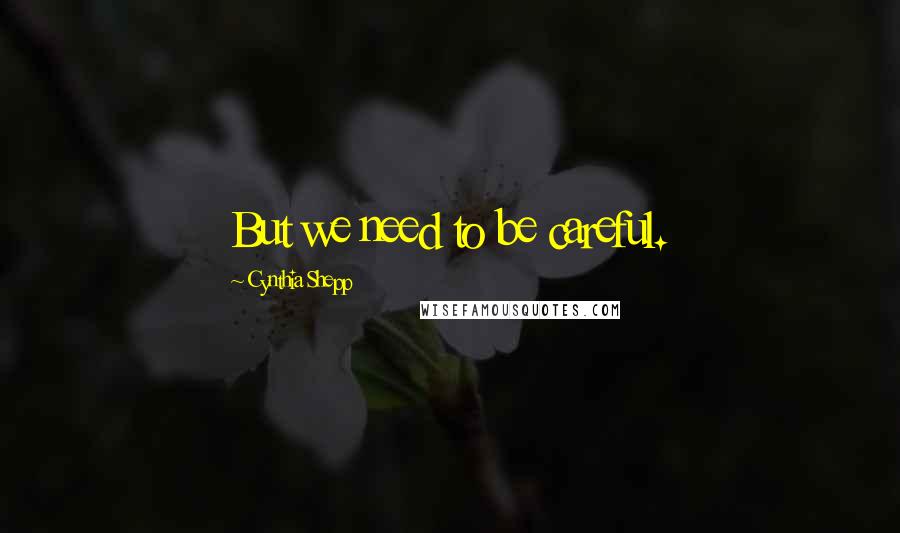 Cynthia Shepp Quotes: But we need to be careful.