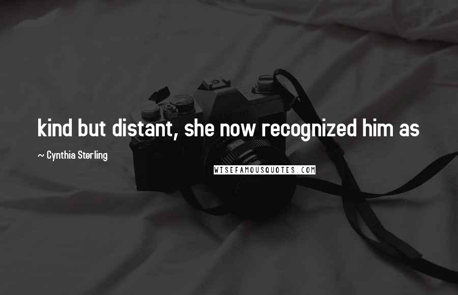 Cynthia Sterling Quotes: kind but distant, she now recognized him as