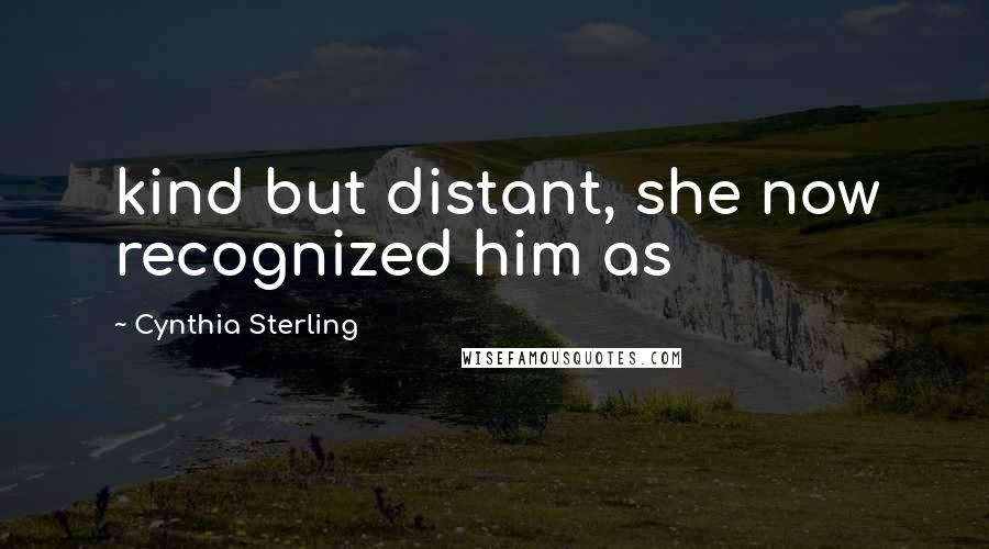 Cynthia Sterling Quotes: kind but distant, she now recognized him as