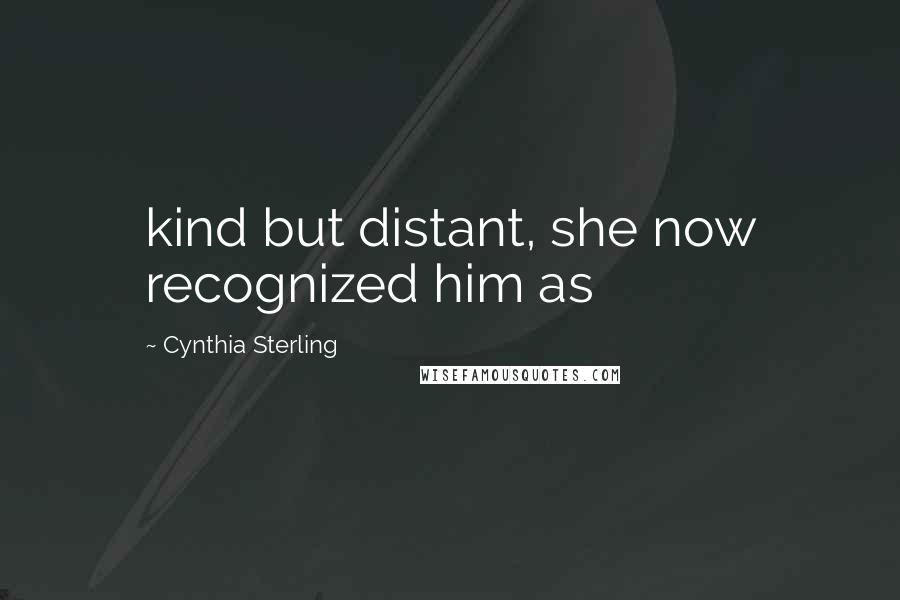 Cynthia Sterling Quotes: kind but distant, she now recognized him as