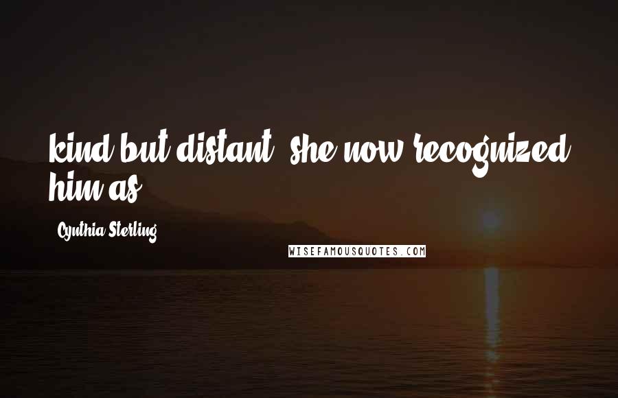 Cynthia Sterling Quotes: kind but distant, she now recognized him as
