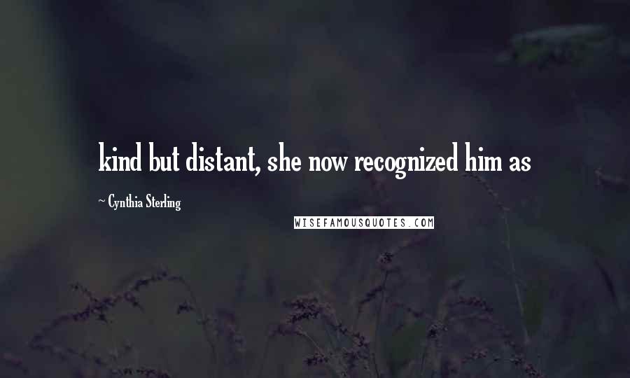 Cynthia Sterling Quotes: kind but distant, she now recognized him as