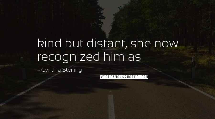 Cynthia Sterling Quotes: kind but distant, she now recognized him as