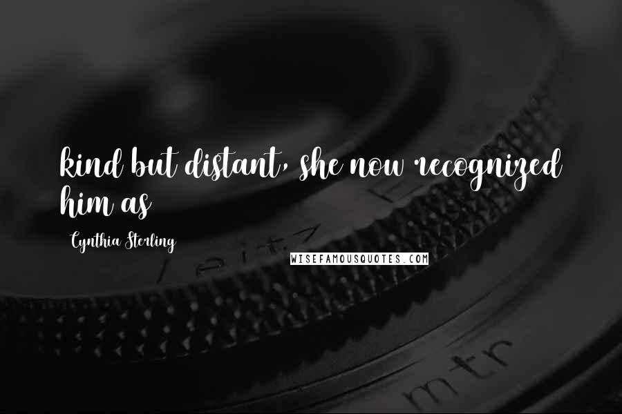 Cynthia Sterling Quotes: kind but distant, she now recognized him as