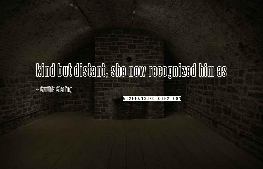 Cynthia Sterling Quotes: kind but distant, she now recognized him as