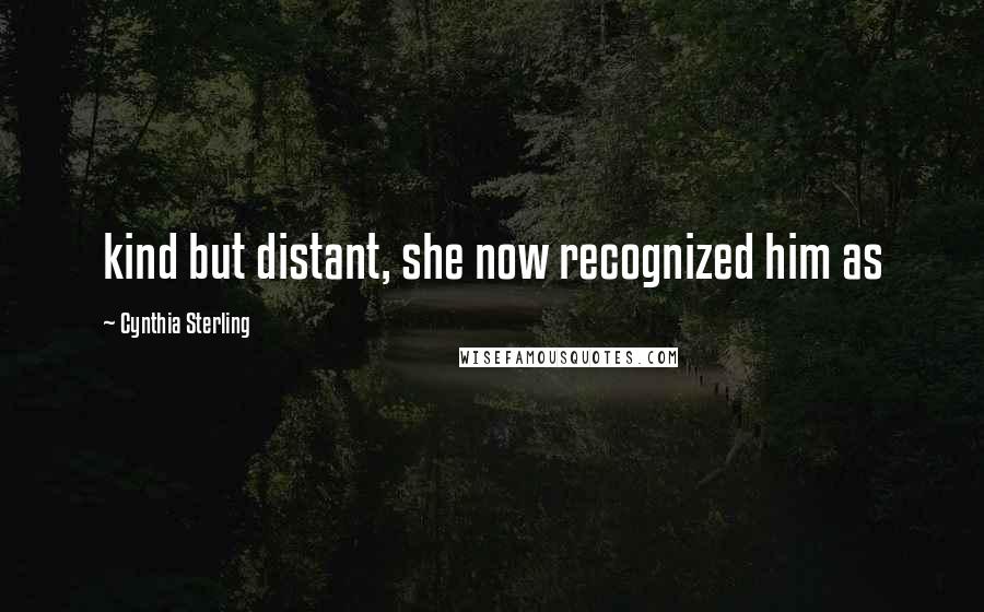 Cynthia Sterling Quotes: kind but distant, she now recognized him as