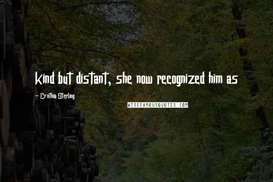 Cynthia Sterling Quotes: kind but distant, she now recognized him as