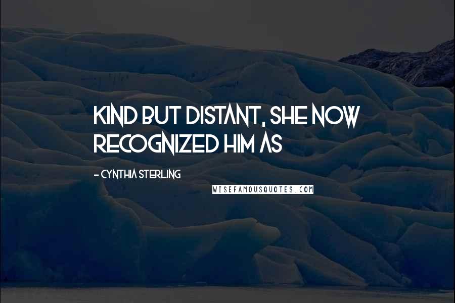 Cynthia Sterling Quotes: kind but distant, she now recognized him as