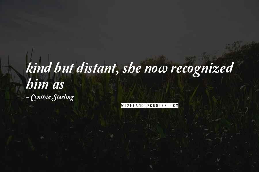 Cynthia Sterling Quotes: kind but distant, she now recognized him as